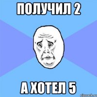 получил 2 а хотел 5