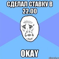 Сделал ставку в 22.00 Okay