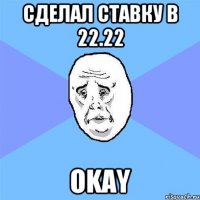 Сделал ставку в 22.22 Okay