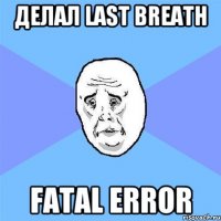 Делал Last Breath Fatal Error