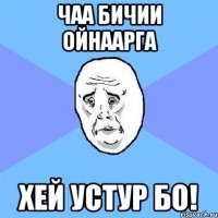 ЧАА БИЧИИ ОЙНААРГА ХЕЙ УСТУР БО!