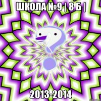 Школа №9 | 8 Б | 2013-2014