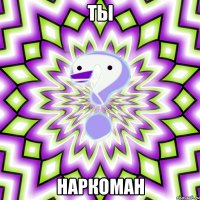 ты наркоман