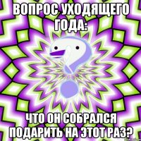 Вопрос уходящего года: Что он собрался подарить на этот раз?