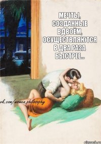 Мечты, созданные вдвоём, осуществляются в два раза быстрее...