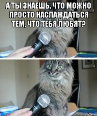 А ты знаешь, что можно просто наслаждаться тем, что тебя любят? 