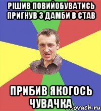 рішив повийобуватись пригнув з дамби в став прибив якогось чувачка