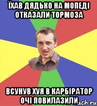 їхав дядько на мопеді отказали тормоза всунув хуя в карбіратор очі повилазили