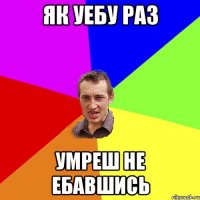 як уебу раз умреш не ебавшись