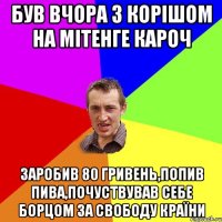 Був вчора з корішом на мітенге кароч заробив 80 гривень,попив пива,почуствував себе борцом за свободу країни