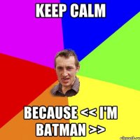 KEEP CALM BECAUSE << I'm Batman >>