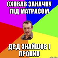 сховав заначку під матрасом дєд знайшов і пропив