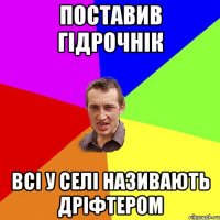 поставив гідрочнік всі у селі називають дріфтером