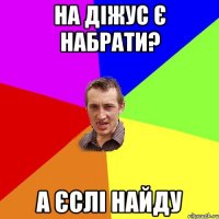 на діжус є набрати? а єслі найду