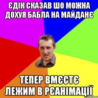 ЄДІК СКАЗАВ ШО МОЖНА ДОХУЯ БАБЛА НА МАЙДАНЄ ТЕПЕР ВМЄСТЄ ЛЕЖИМ В РЄАНІМАЦІЇ