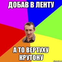 добав в ленту а то вертуху крутону