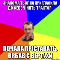 Знакома тьолка пригласила до себе чінить трактор, почала пріставать, вєбав с вертухи