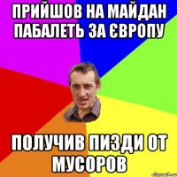 прийшов на майдан пабалеть за європу получив пизди от мусоров