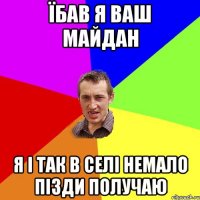 їбав я ваш Майдан я і так в селі немало пізди получаю