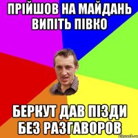 Прійшов на майдань випіть півко Беркут дав пізди без разгаворов