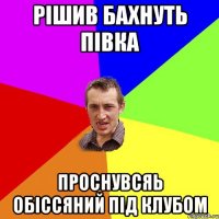 рішив бахнуть півка проснувсяь обіссяний під клубом