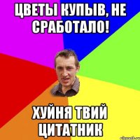 цветы купыв, не сработало! хуйня твий цитатник