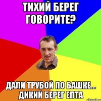 Тихий берег говорите? Дали трубой по башке... Дикий берег епта