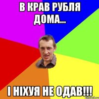 В крав рубля дома... І ніхуя не одав!!!