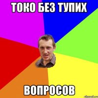 Токо без тупих вопросов