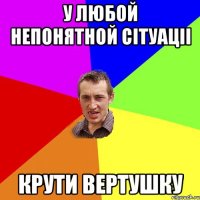 У любой непонятной сiтуацii крути вертушку