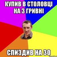 КУПИВ В СТОЛОВЦІ НА 3 ГРИВНІ СПИЗДИВ НА 30