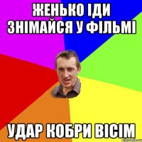 ЖЕНЬКО ІДИ ЗНІМАЙСЯ У ФІЛЬМІ УДАР КОБРИ ВІСІМ