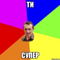 ти супер