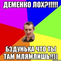 Деменко лох?!!!!! Бздунька что ты там млямлишь!!))