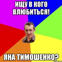 Ищу в кого влюбиться! Яна Тимошенко?