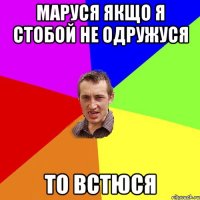 Маруся якщо я стобой не одружуся то встюся