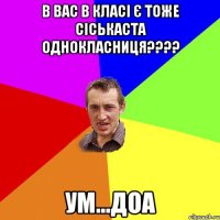 В вас в класі є тоже сіськаста однокласниця???? УМ...ДОА