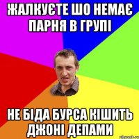 жалкуєте шо немає парня в групі не біда бурса кішить джоні депами