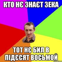 Кто нє знаєт Зека Тот нє бил в підєсят восьмой