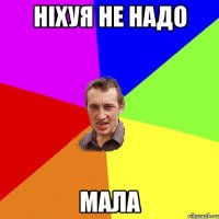 Ніхуя не надо мала