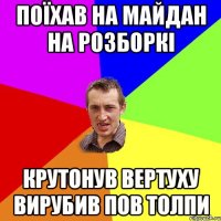 поїхав на майдан на розборкі крутонув вертуху вирубив пов толпи