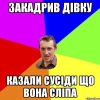 закадрив дівку казали сусіди що вона сліпа