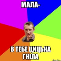 Мала- в тебе цицька гніла