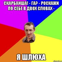 Скарбанша! - га? - роскажи по себе в двох словах - Я шлюха