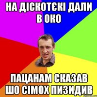 на діскотєкі дали в око пацанам сказав шо сімох пизидив