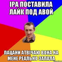 Іра поставила лайк под авой пацани атвічаю вона на мене реально запала