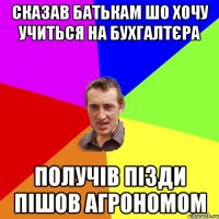 сказав батькам шо хочу учиться на бухгалтєра получів пізди пішов агрономом