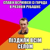 Славік вєрнувся із города в розовій рубашкє Піздили всім селом