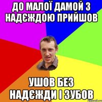 до малої дамой з надєждою прийшов ушов без надєжди і зубов