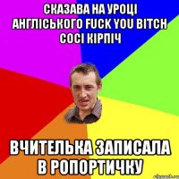 Сказава на уроці англіського fuck you bitch сосі кірпіч вчителька записала в ропортичку